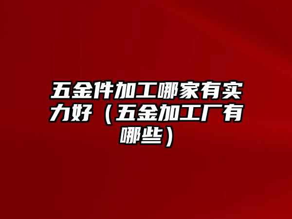 五金件加工哪家有實(shí)力好（五金加工廠(chǎng)有哪些）
