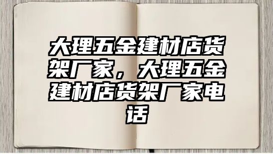 大理五金建材店貨架廠(chǎng)家，大理五金建材店貨架廠(chǎng)家電話(huà)