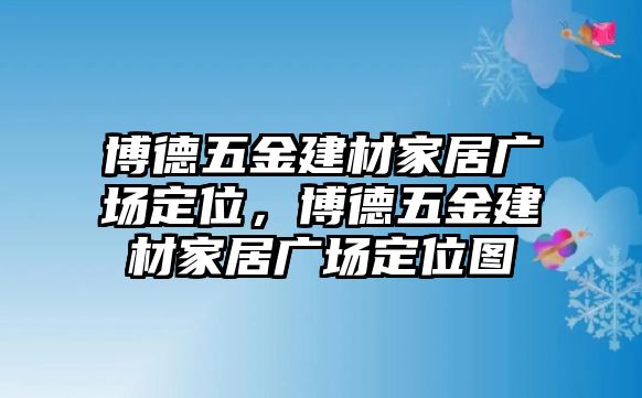 博德五金建材家居廣場(chǎng)定位，博德五金建材家居廣場(chǎng)定位圖